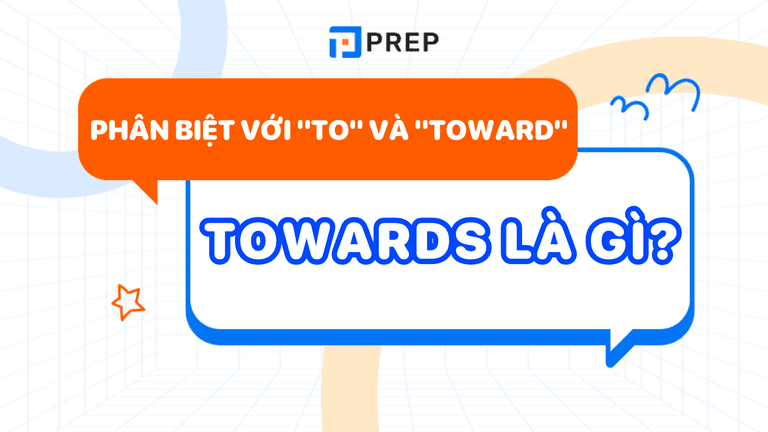 Towards là gì? Cách dùng, phân biệt với "To" và "Toward"