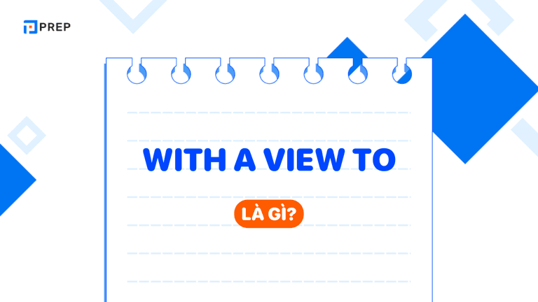With a view to​: Ý nghĩa, cụm từ phổ biến, phân biệt các từ gây nhầm lẫn