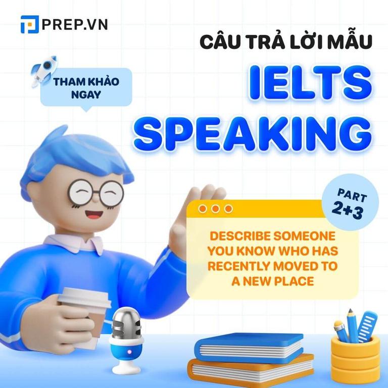Bài mẫu Speaking Part 2, 3: Describe someone you know who has recently moved to a new place