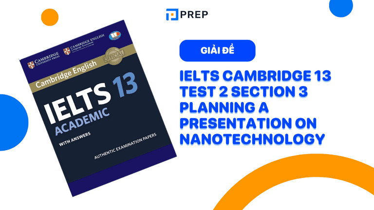 Đề bài và đáp án chi tiết bài nghe IELTS Cambridge 13 Test 2 Section 3 Planning a presentation on nanotechnology